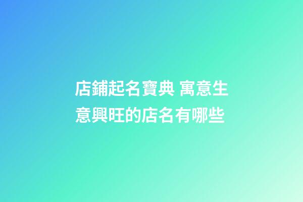 店鋪起名寶典 寓意生意興旺的店名有哪些-第1張-店鋪起名-玄機(jī)派